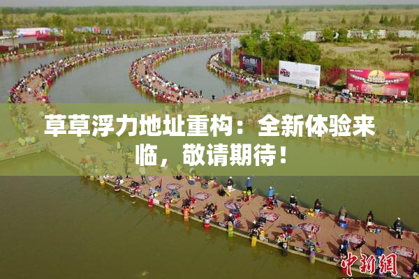 草草浮力地址重构：全新体验来临，敬请期待！