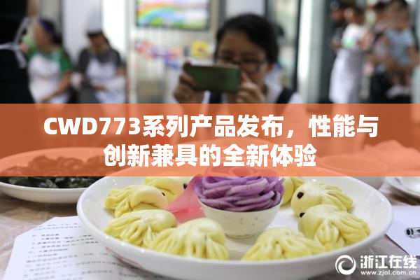 CWD773系列产品发布，性能与创新兼具的全新体验