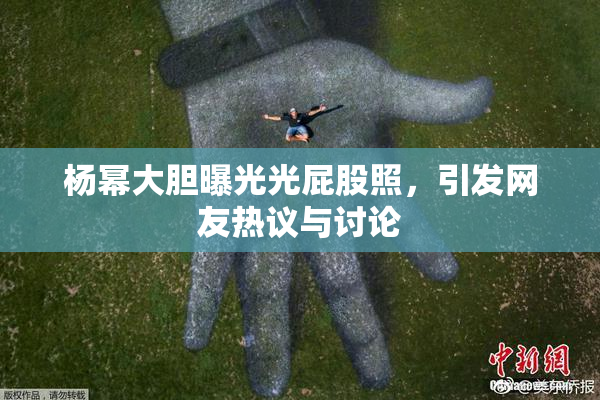 杨幂大胆曝光光屁股照，引发网友热议与讨论