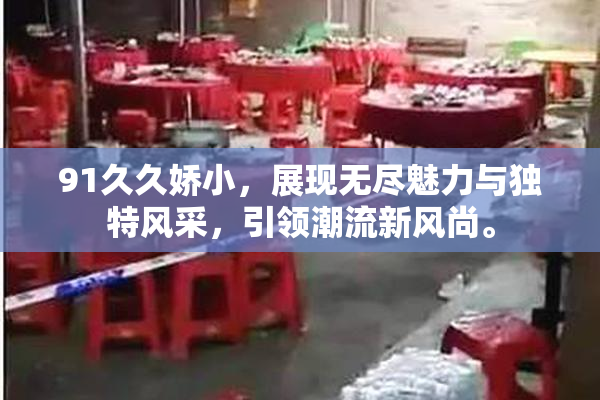 91久久娇小，展现无尽魅力与独特风采，引领潮流新风尚。