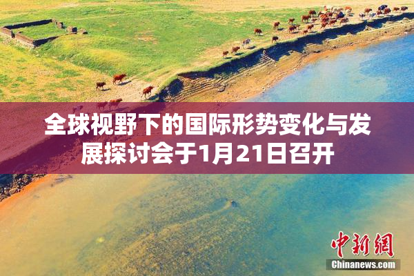 全球视野下的国际形势变化与发展探讨会于1月21日召开