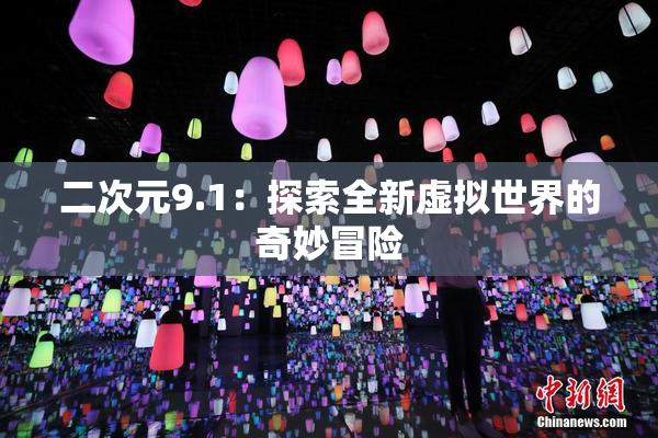 二次元9.1：探索全新虚拟世界的奇妙冒险