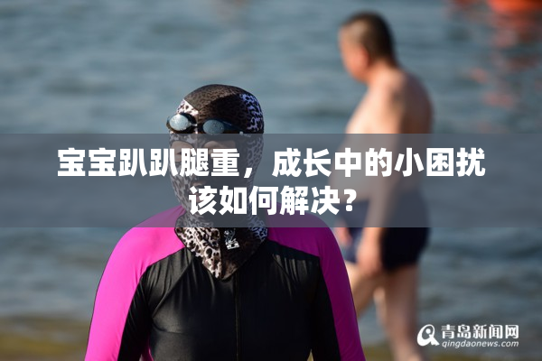 宝宝趴趴腿重，成长中的小困扰该如何解决？