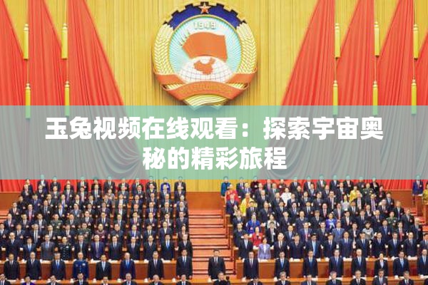 玉兔视频在线观看：探索宇宙奥秘的精彩旅程