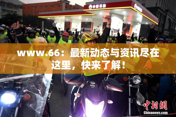 www.66：最新动态与资讯尽在这里，快来了解！