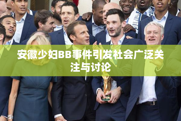安徽少妇BB事件引发社会广泛关注与讨论