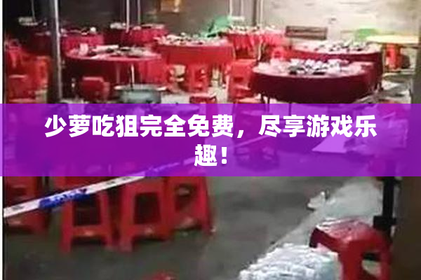 少萝吃狙完全免费，尽享游戏乐趣！