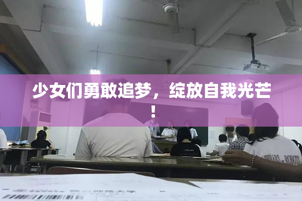 少女们勇敢追梦，绽放自我光芒！