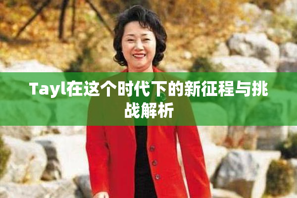 Tayl在这个时代下的新征程与挑战解析