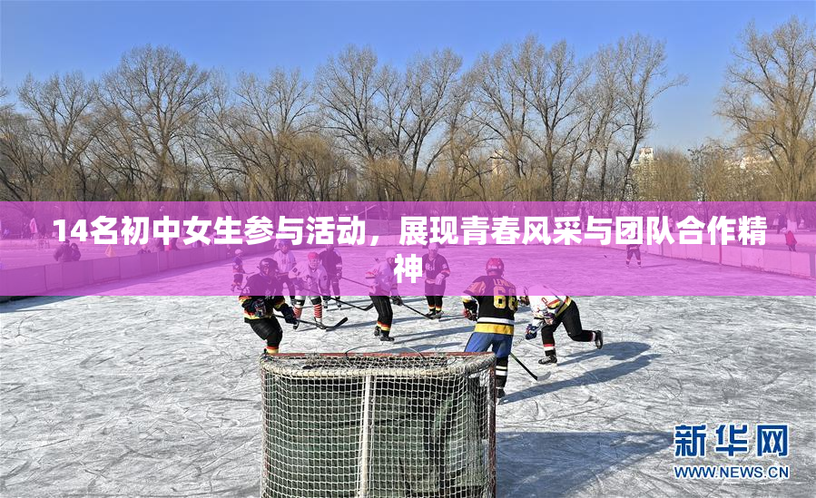14名初中女生参与活动，展现青春风采与团队合作精神