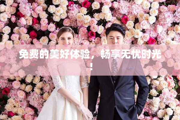 免费的美好体验，畅享无忧时光！