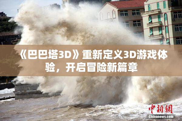 《巴巴塔3D》重新定义3D游戏体验，开启冒险新篇章