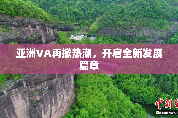 亚洲VA再掀热潮，开启全新发展篇章