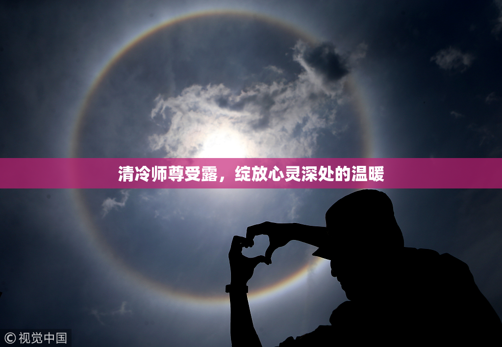 清冷师尊受露，绽放心灵深处的温暖