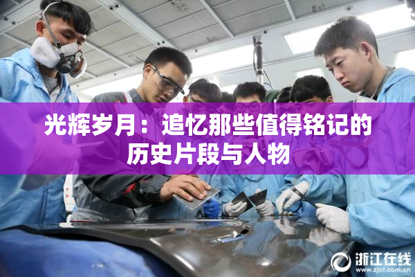 光辉岁月：追忆那些值得铭记的历史片段与人物