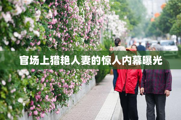 官场上猎艳人妻的惊人内幕曝光