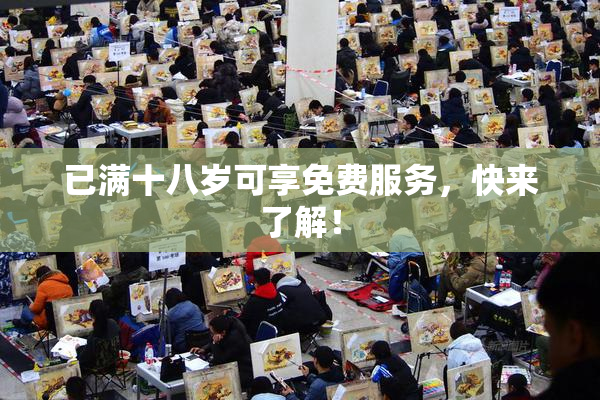 已满十八岁可享免费服务，快来了解！