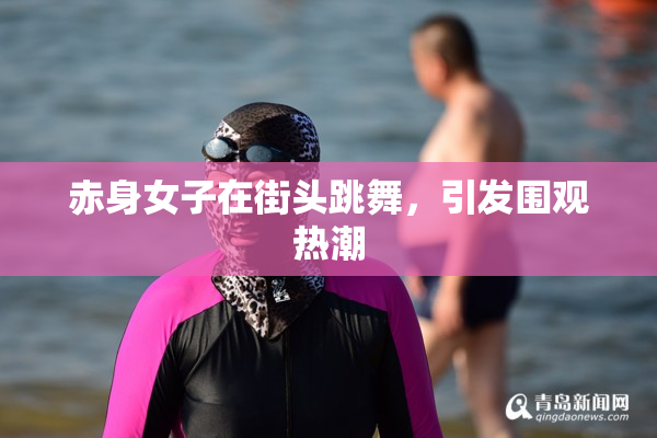 赤身女子在街头跳舞，引发围观热潮