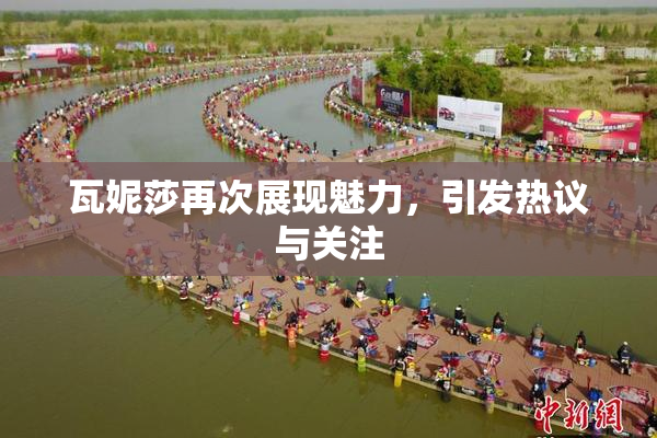 瓦妮莎再次展现魅力，引发热议与关注