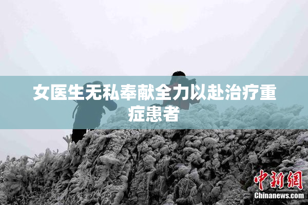 女医生无私奉献全力以赴治疗重症患者
