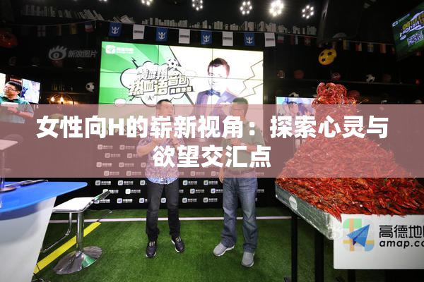 女性向H的崭新视角：探索心灵与欲望交汇点