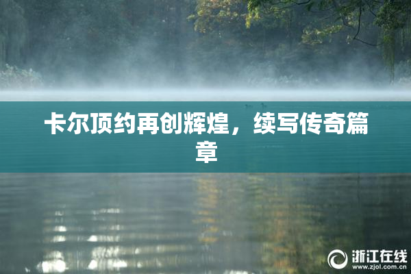 卡尔顶约再创辉煌，续写传奇篇章