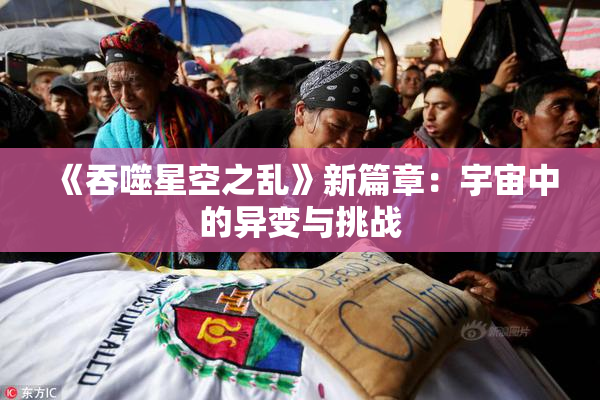 《吞噬星空之乱》新篇章：宇宙中的异变与挑战