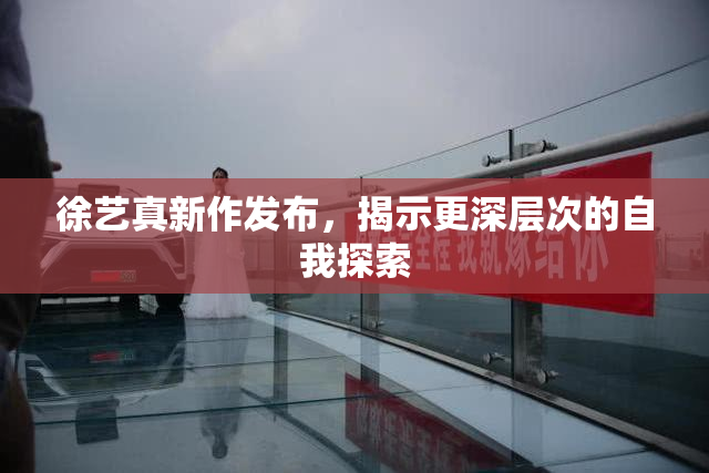 徐艺真新作发布，揭示更深层次的自我探索