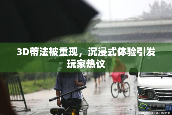 3D蒂法被重现，沉浸式体验引发玩家热议
