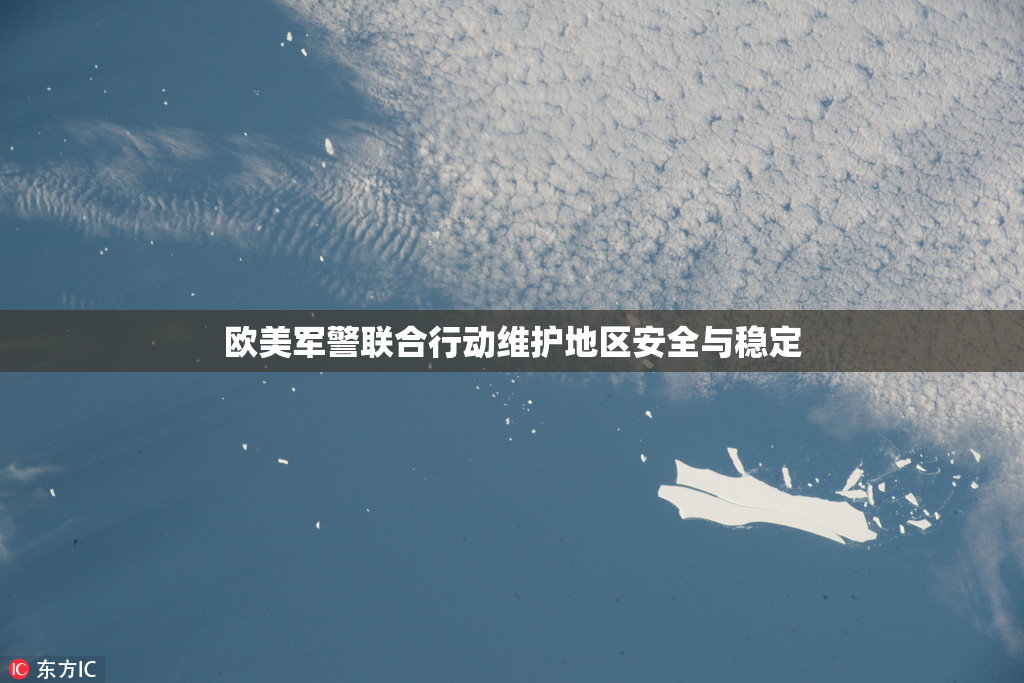 欧美军警联合行动维护地区安全与稳定