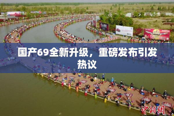 国产69全新升级，重磅发布引发热议