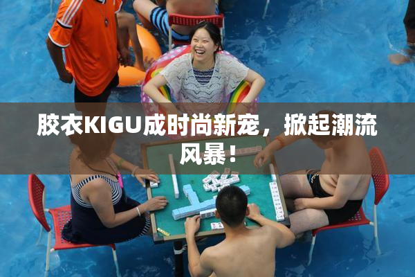 胶衣KIGU成时尚新宠，掀起潮流风暴！