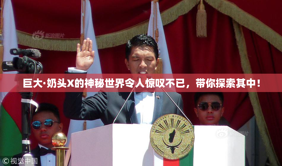 巨大·奶头X的神秘世界令人惊叹不已，带你探索其中！