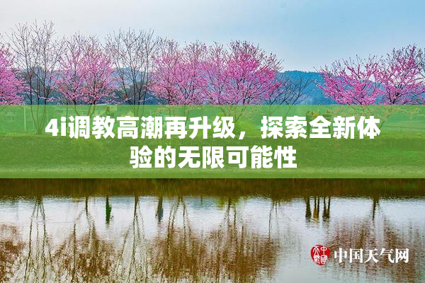 4i调教高潮再升级，探索全新体验的无限可能性
