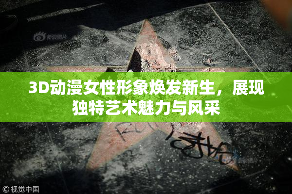 3D动漫女性形象焕发新生，展现独特艺术魅力与风采