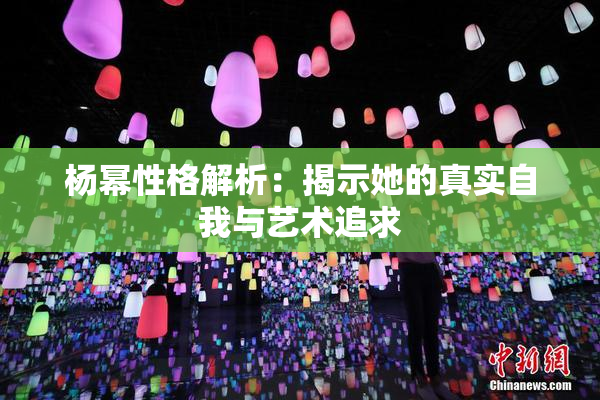 杨幂性格解析：揭示她的真实自我与艺术追求