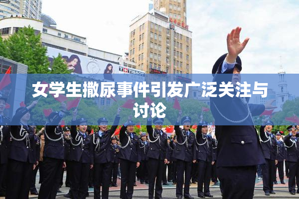女学生撒尿事件引发广泛关注与讨论