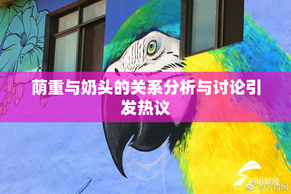 荫重与奶头的关系分析与讨论引发热议