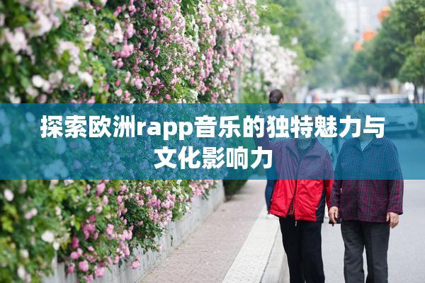 探索欧洲rapp音乐的独特魅力与文化影响力