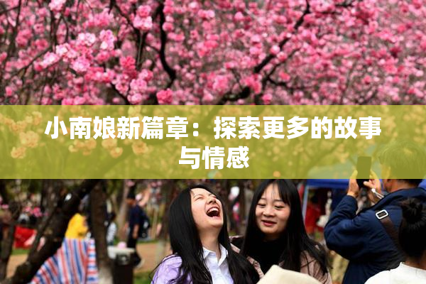 小南娘新篇章：探索更多的故事与情感