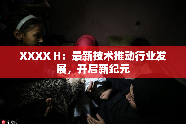 XXXX H：最新技术推动行业发展，开启新纪元