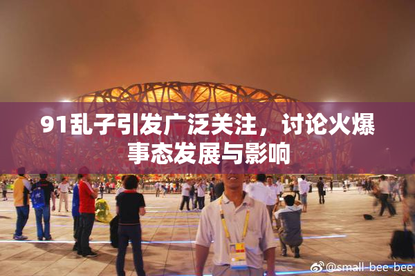 91乱子引发广泛关注，讨论火爆事态发展与影响