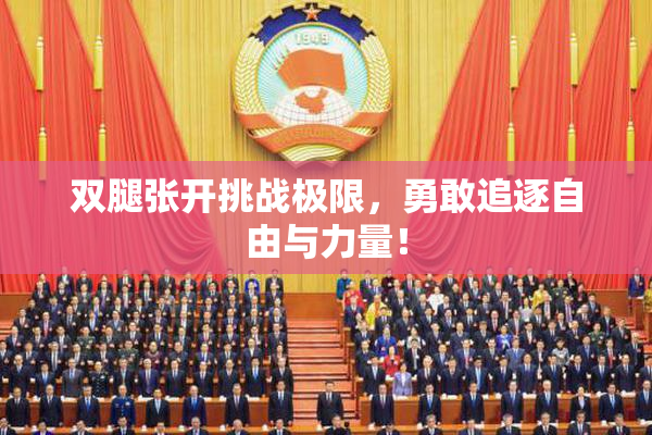 双腿张开挑战极限，勇敢追逐自由与力量！