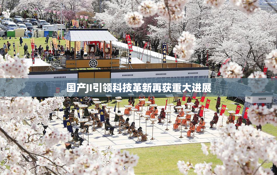 国产JI引领科技革新再获重大进展