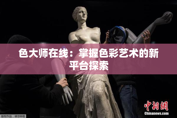 色大师在线：掌握色彩艺术的新平台探索