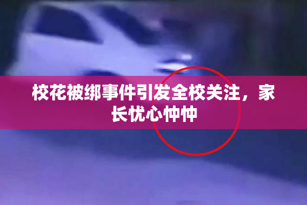 校花被绑事件引发全校关注，家长忧心忡忡