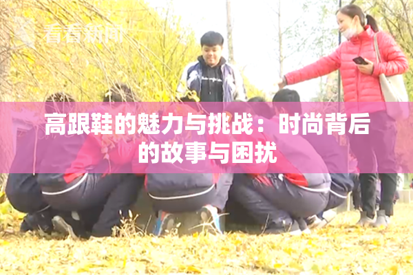 高跟鞋的魅力与挑战：时尚背后的故事与困扰