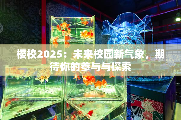 樱校2025：未来校园新气象，期待你的参与与探索
