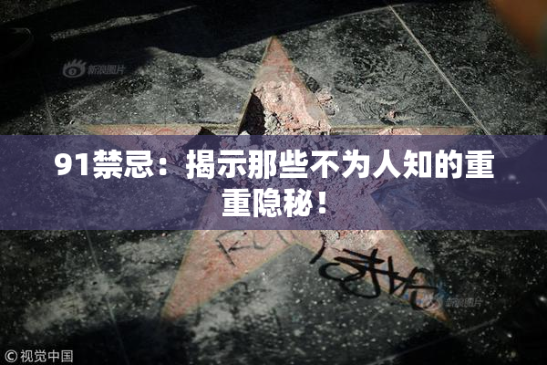 91禁忌：揭示那些不为人知的重重隐秘！