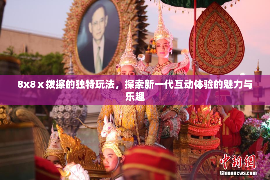 8x8ⅹ拨擦的独特玩法，探索新一代互动体验的魅力与乐趣